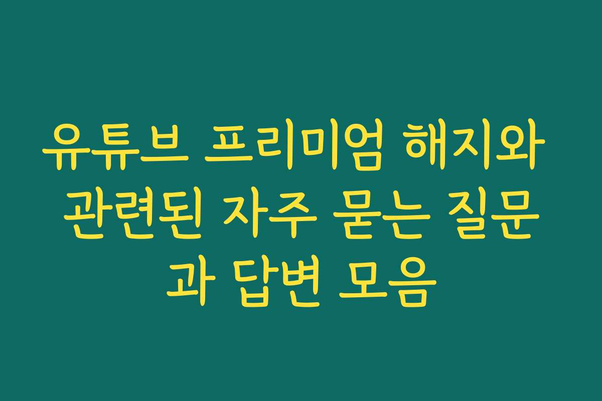 유튜브 프리미엄 해지와 관련된 자주 묻는 질문과 답변 모음