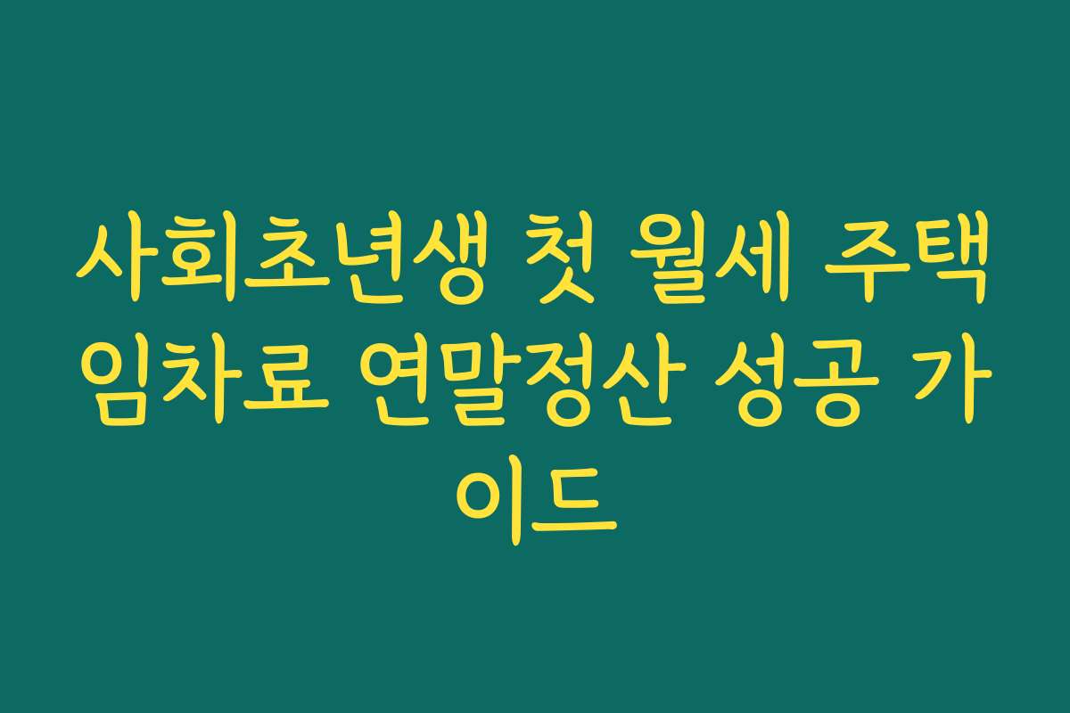 사회초년생 첫 월세 주택임차료 연말정산 성공 가이드