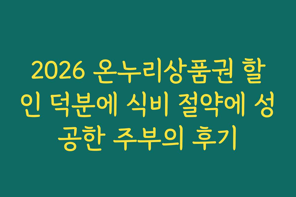 2026 온누리상품권 할인 덕분에 식비 절약에 성공한 주부의 후기