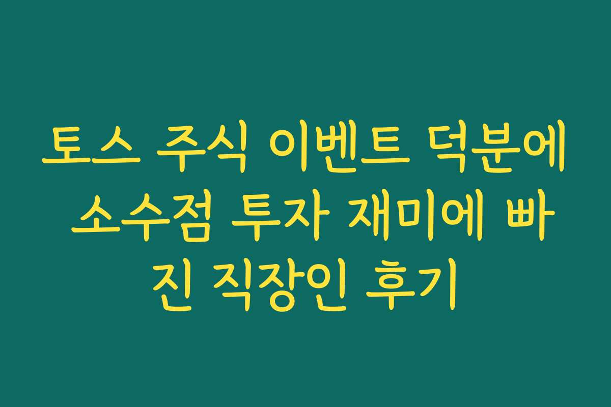 토스 주식 이벤트 덕분에 소수점 투자 재미에 빠진 직장인 후기