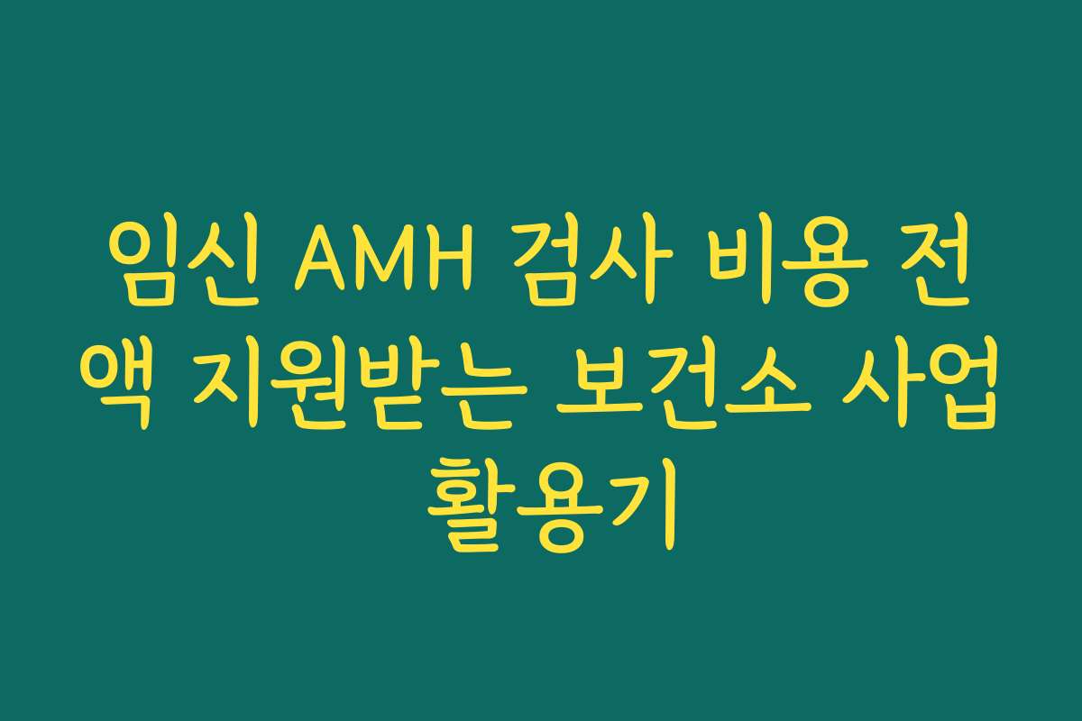 임신 AMH 검사 비용 전액 지원받는 보건소 사업 활용기