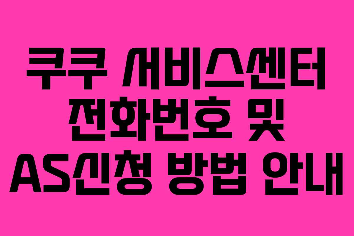 쿠쿠 서비스센터 전화번호 및 AS신청 방법 안내 쿠쿠 서비스센터 전화번호 및 AS신청 방법 안내