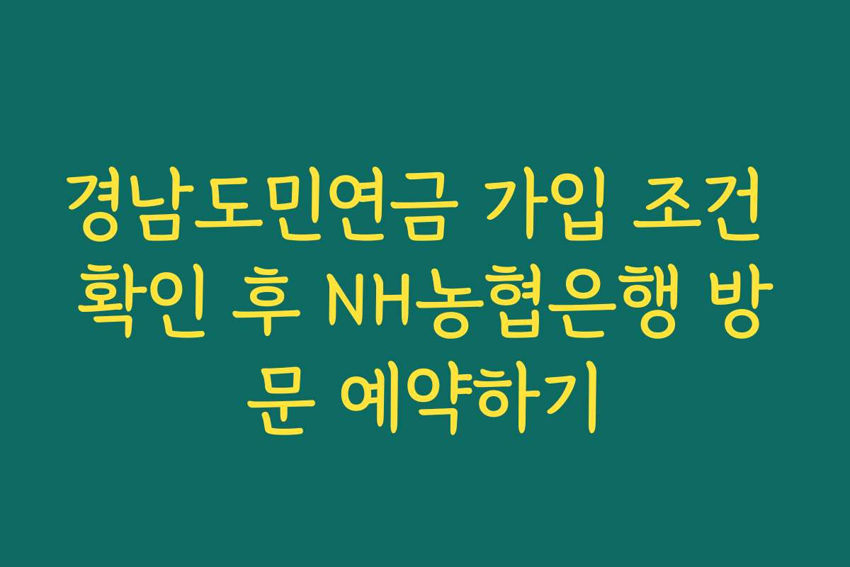 경남도민연금 가입 조건 확인 후 NH농협은행 방문 예약하기