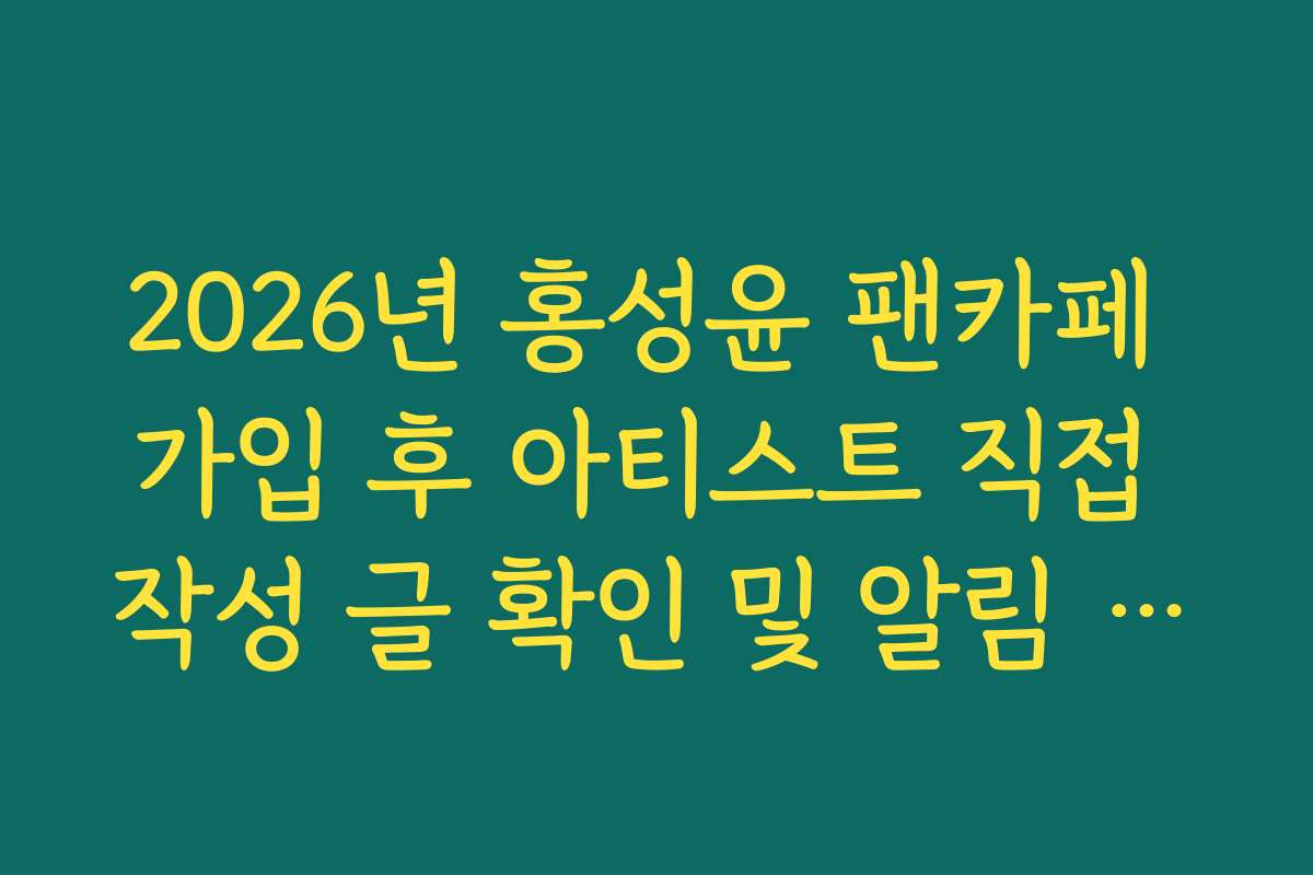 2026년 홍성윤 팬카페 가입 후 아티스트 직접 작성 글 확인 및 알림 설정