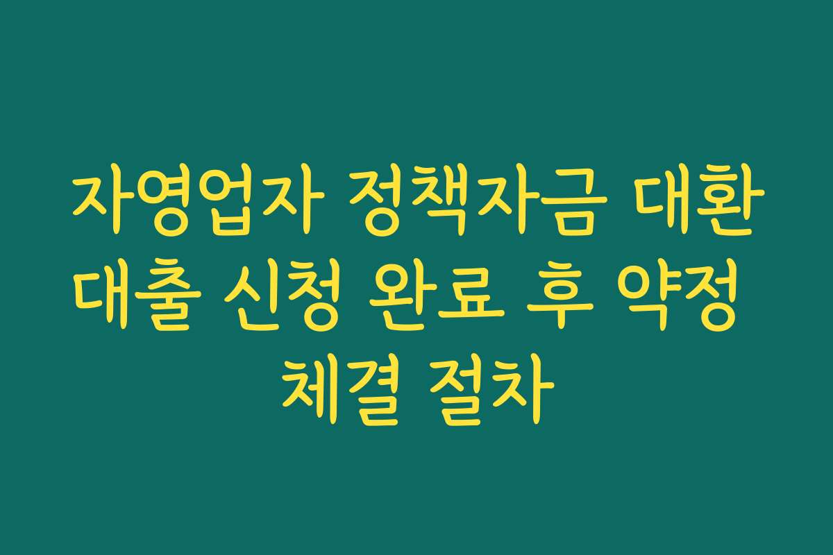 자영업자 정책자금 대환대출 신청 완료 후 약정 체결 절차 자영업자 정책자금 대환대출 신청 완료 후 약정 체결 절차
