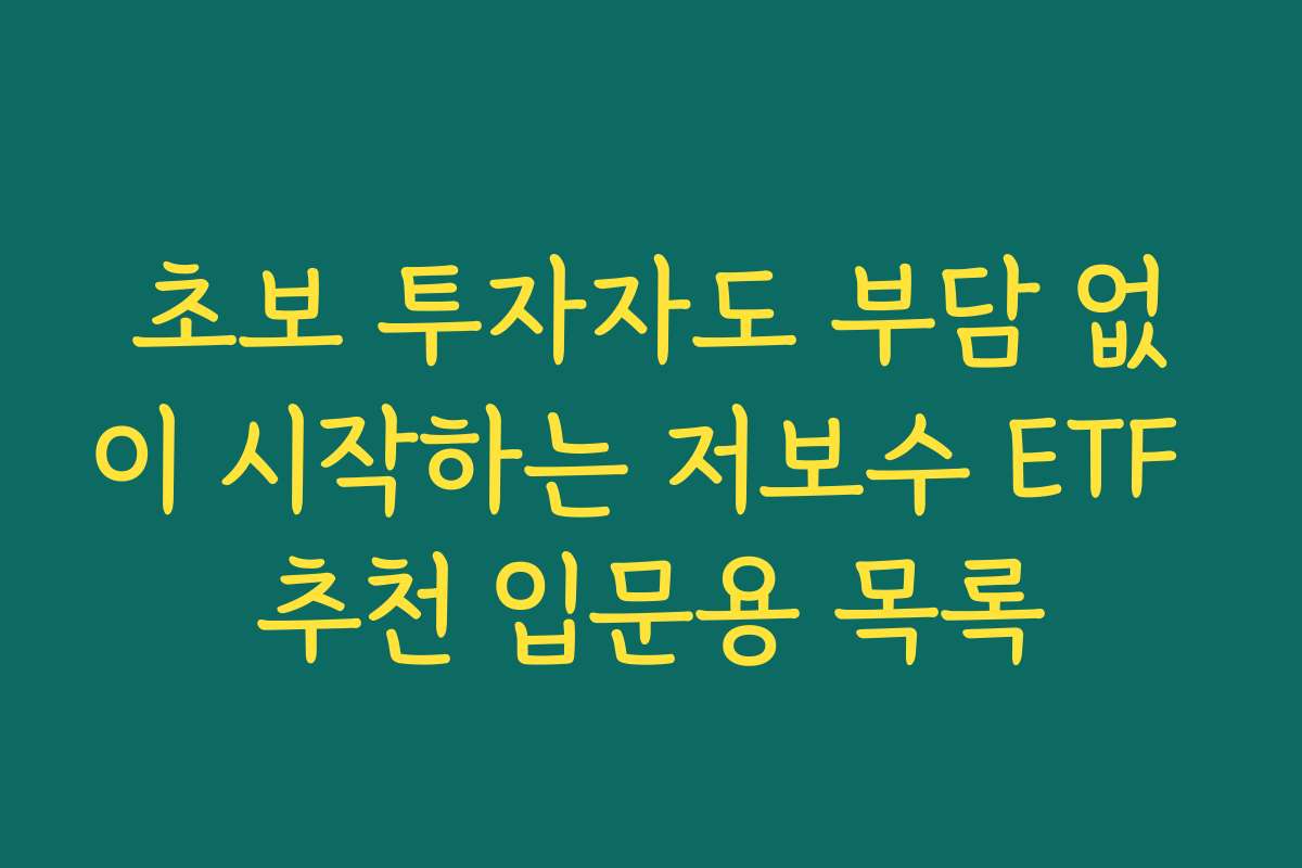 초보 투자자도 부담 없이 시작하는 저보수 ETF 추천 입문용 목록