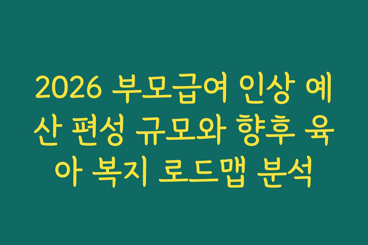 2026 부모급여 인상 예산 편성 규모와 향후 육아 복지 로드맵 분석