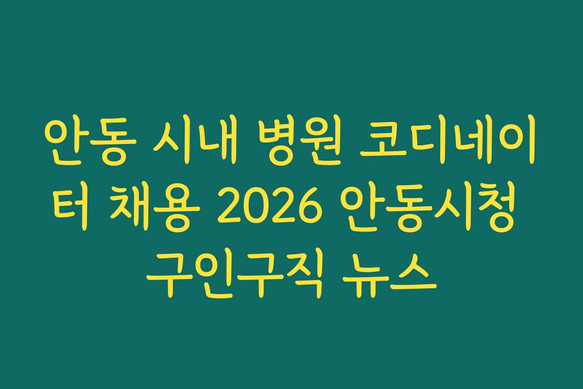 안동 시내 병원 코디네이터 채용 2026 안동시청 구인구직 뉴스