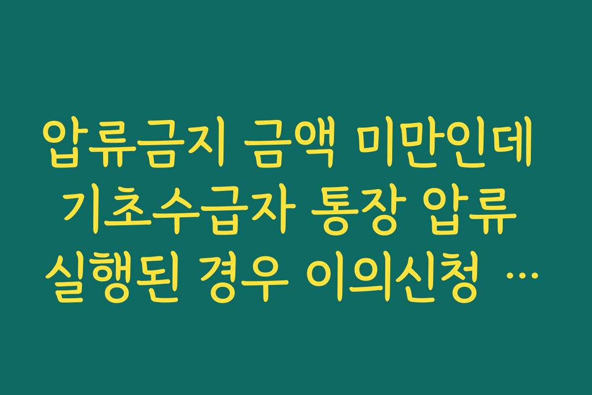 압류금지 금액 미만인데 기초수급자 통장 압류 실행된 경우 이의신청 양식 압류금지 금액 미만인데 기초수급자 통장 압류 실행된 경우 이의신청 양식