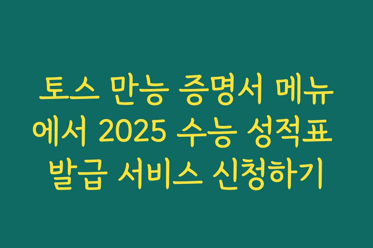 토스 만능 증명서 메뉴에서 2025 수능 성적표 발급 서비스 신청하기