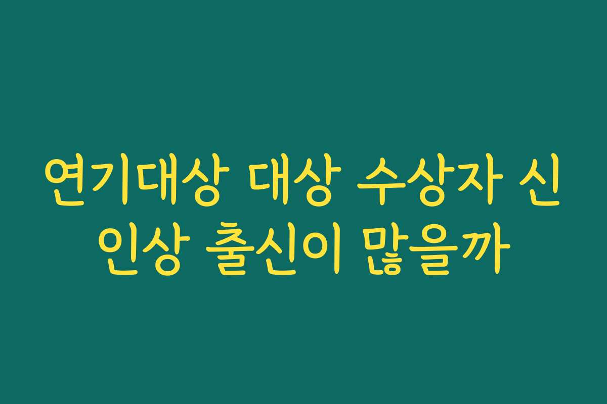 연기대상 대상 수상자 신인상 출신이 많을까