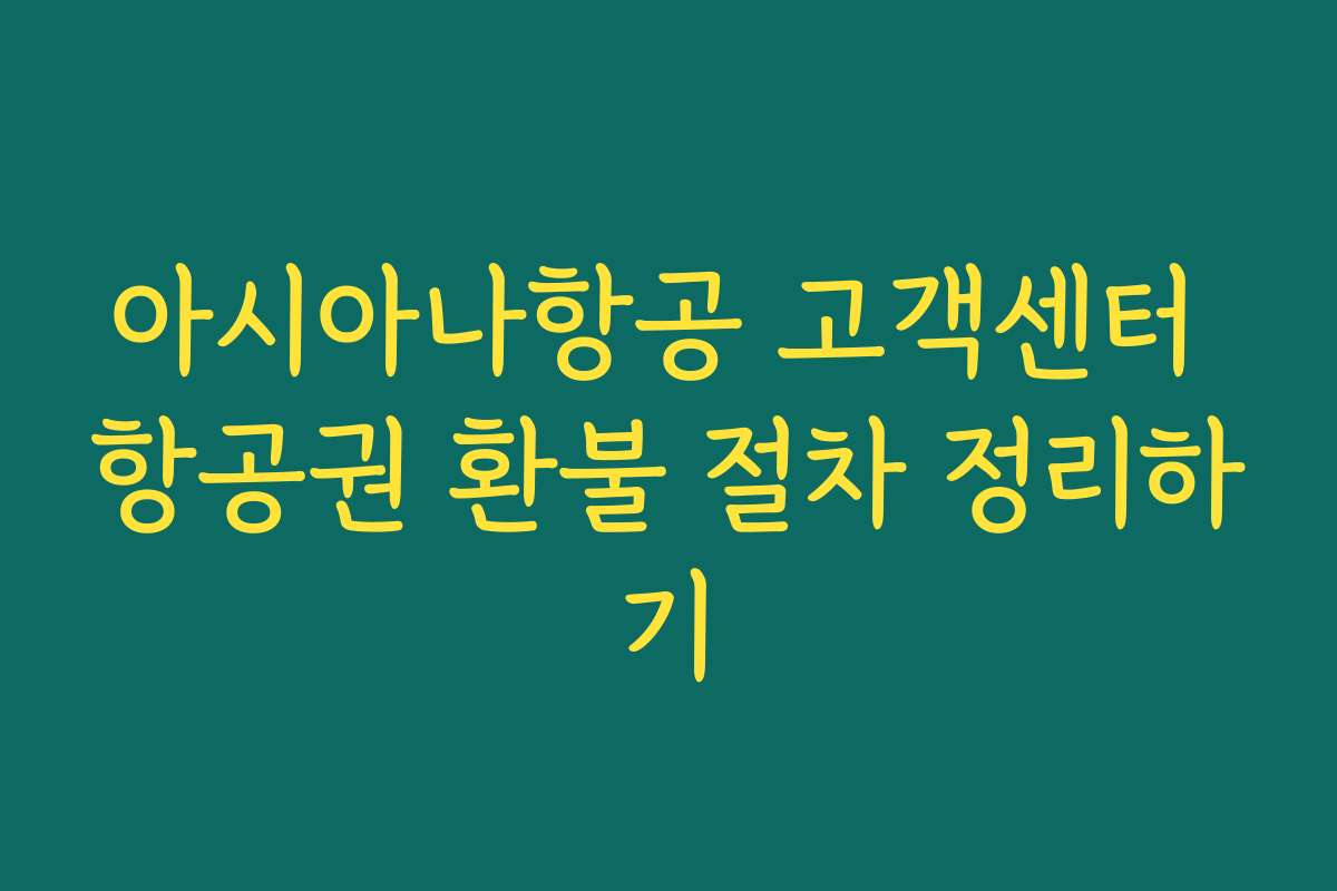 아시아나항공 고객센터 항공권 환불 절차 정리하기 아시아나항공 고객센터 항공권 환불 절차 정리하기