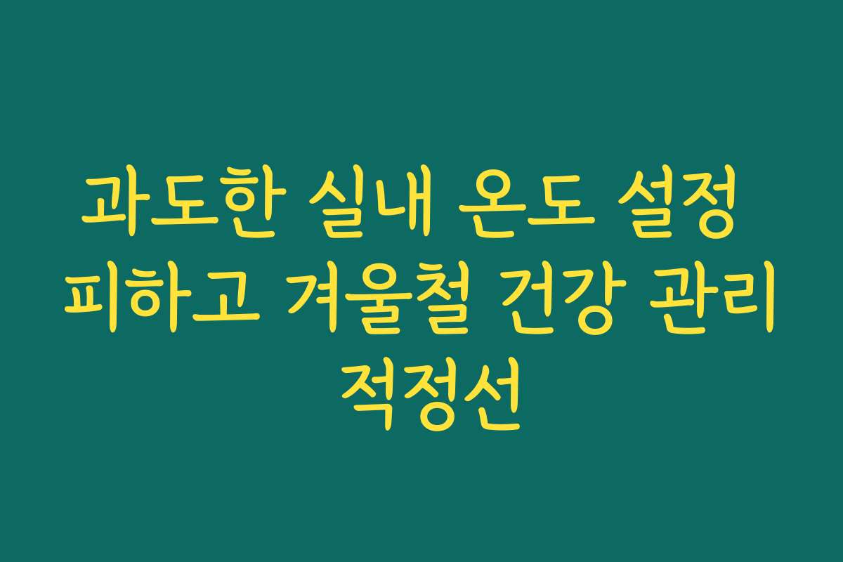 과도한 실내 온도 설정 피하고 겨울철 건강 관리 적정선