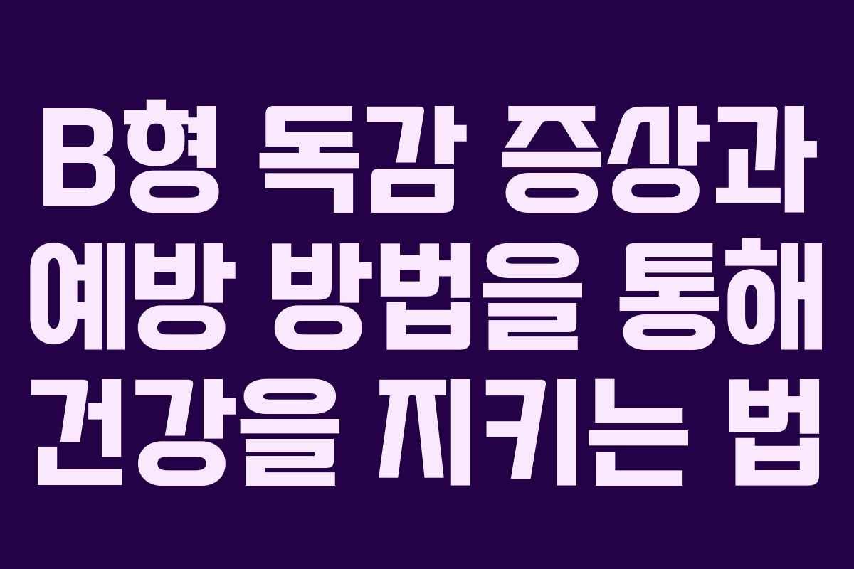 B형 독감 증상과 예방 방법을 통해 건강을 지키는 법