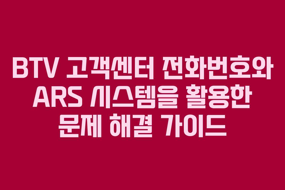 BTV 고객센터 전화번호와 ARS 시스템을 활용한 문제 해결 가이드