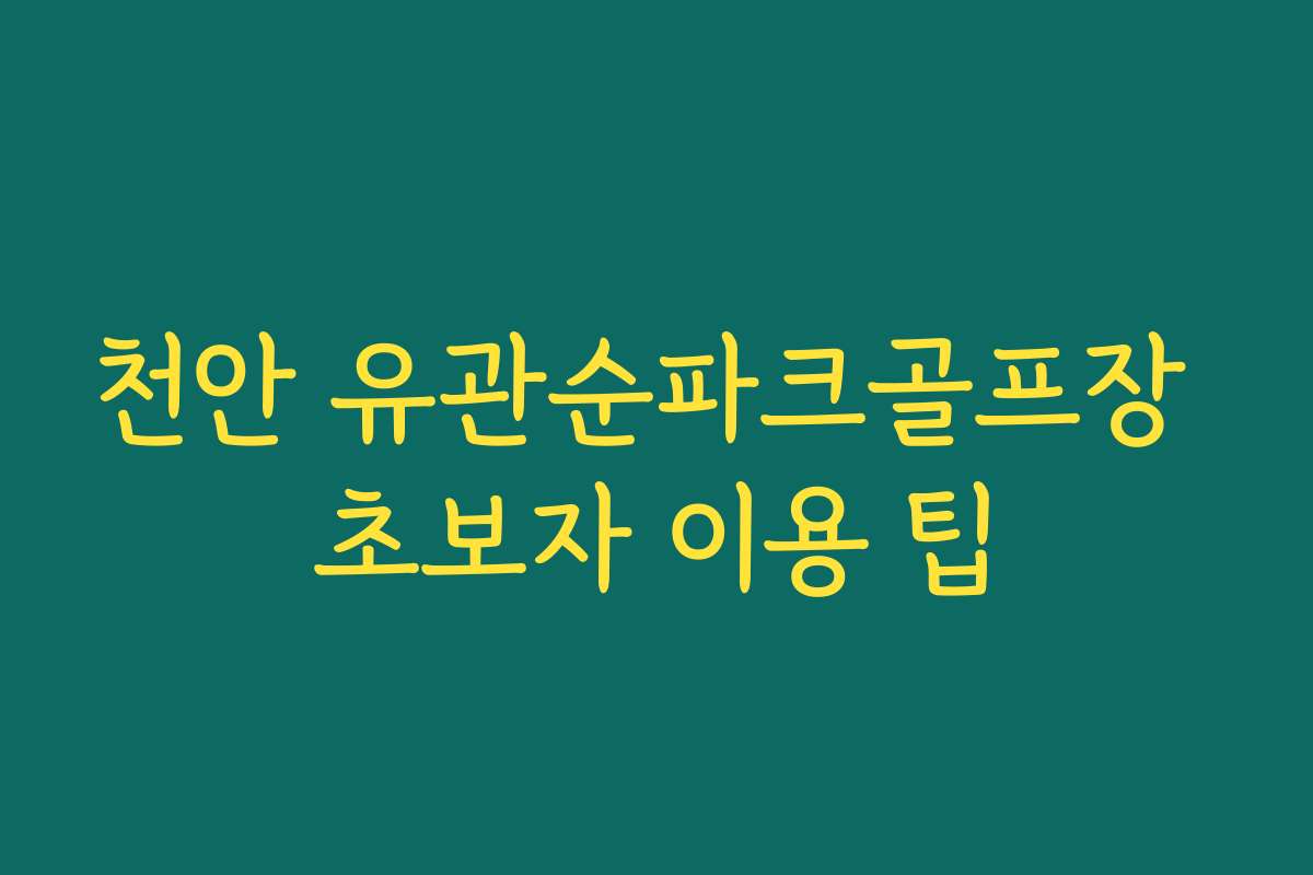 천안 유관순파크골프장 초보자 이용 팁