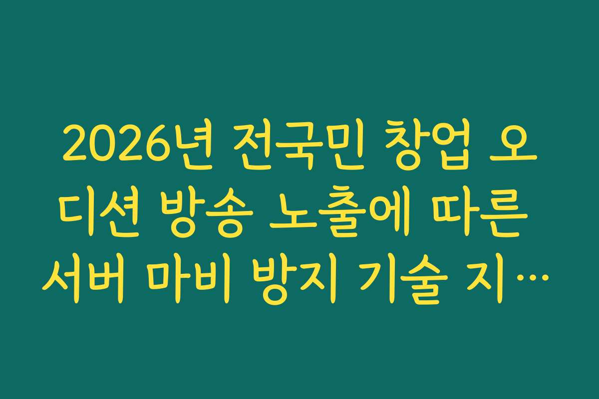 2026년 전국민 창업 오디션 방송 노출에 따른 서버 마비 방지 기술 지원 혜택 2026년 전국민 창업 오디션 방송 노출에 따른 서버 마비 방지 기술 지원 혜택