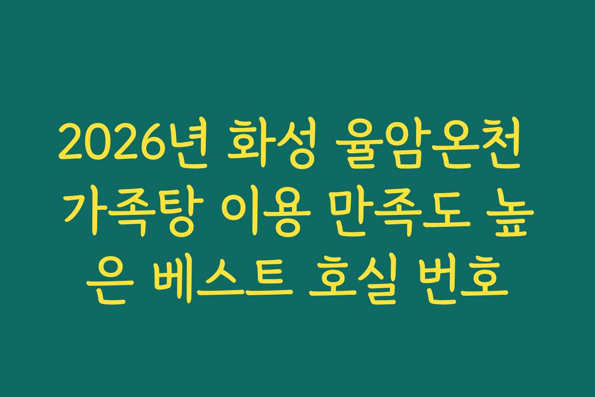 2026년 화성 율암온천 가족탕 이용 만족도 높은 베스트 호실 번호