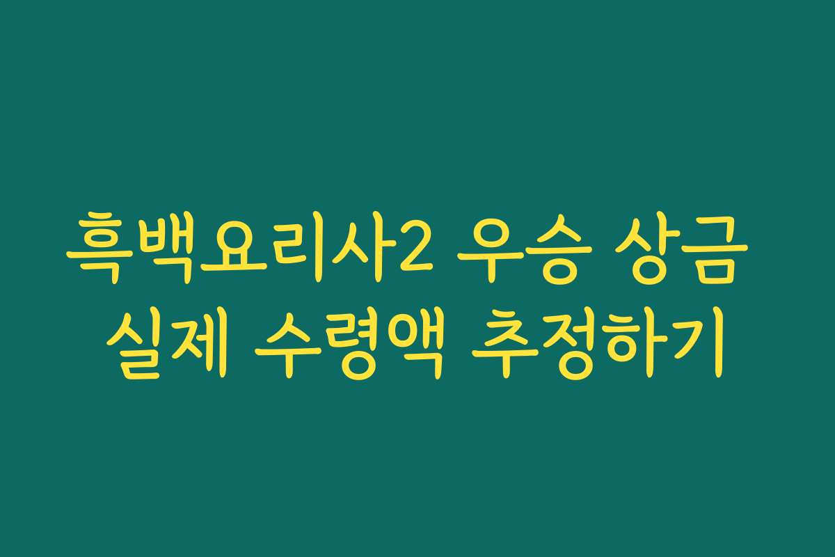 흑백요리사2 우승 상금 실제 수령액 추정하기