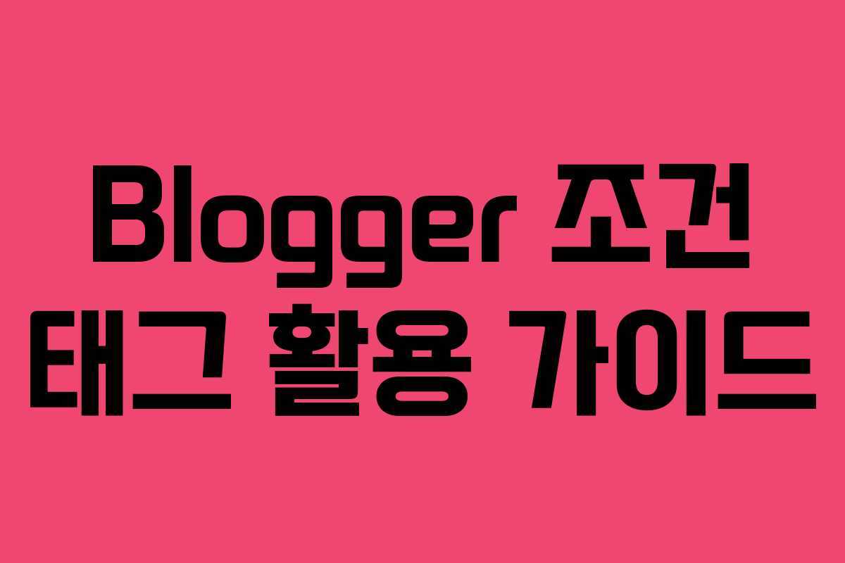 Blogger 조건 태그 활용 가이드