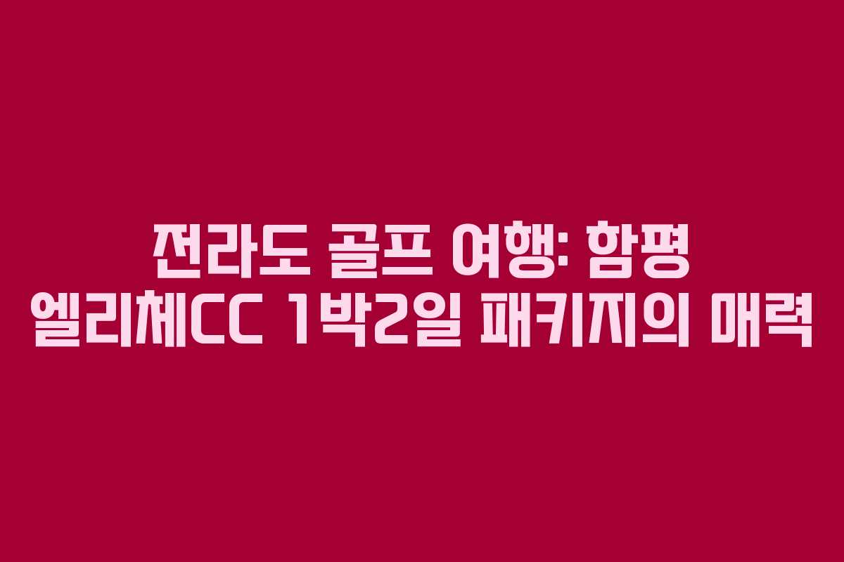 전라도 골프 여행: 함평 엘리체CC 1박2일 패키지의 매력