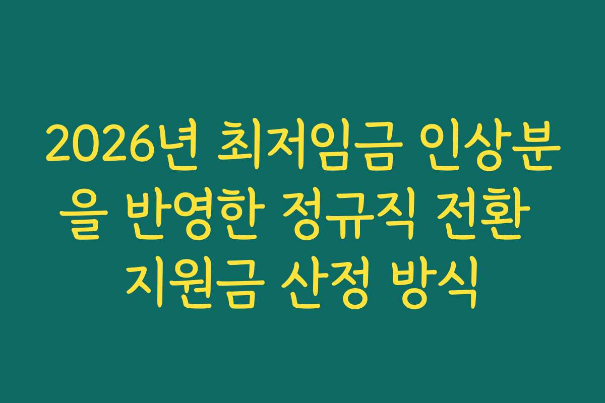 2026년 최저임금 인상분을 반영한 정규직 전환 지원금 산정 방식