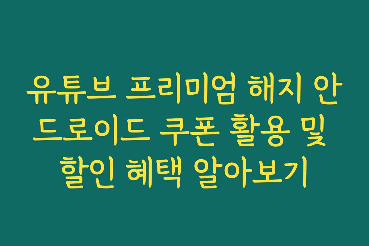 유튜브 프리미엄 해지 안드로이드 쿠폰 활용 및 할인 혜택 알아보기