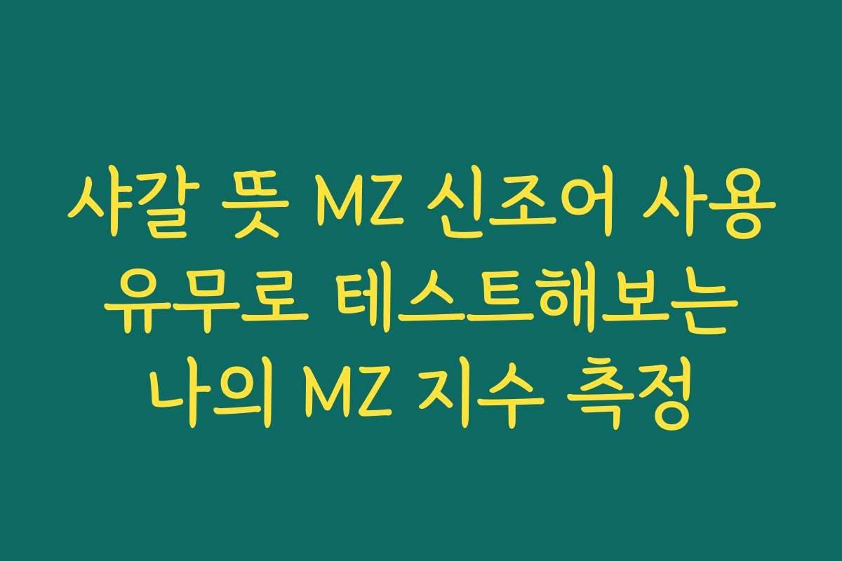 샤갈 뜻 MZ 신조어 사용 유무로 테스트해보는 나의 MZ 지수 측정