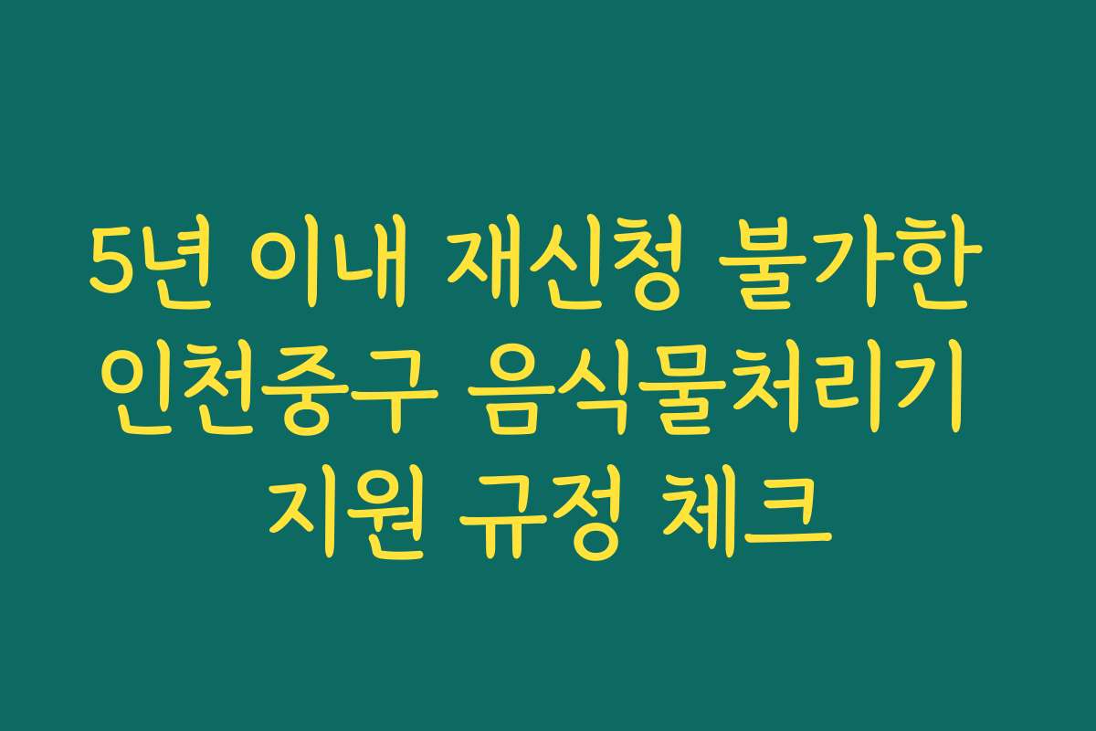 5년 이내 재신청 불가한 인천중구 음식물처리기 지원 규정 체크 5년 이내 재신청 불가한 인천중구 음식물처리기 지원 규정 체크