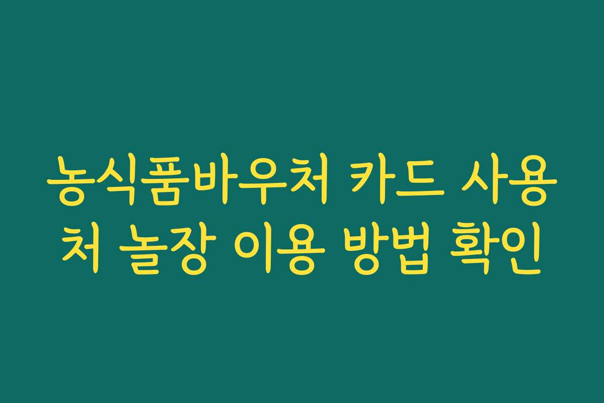 농식품바우처 카드 사용처 놀장 이용 방법 확인