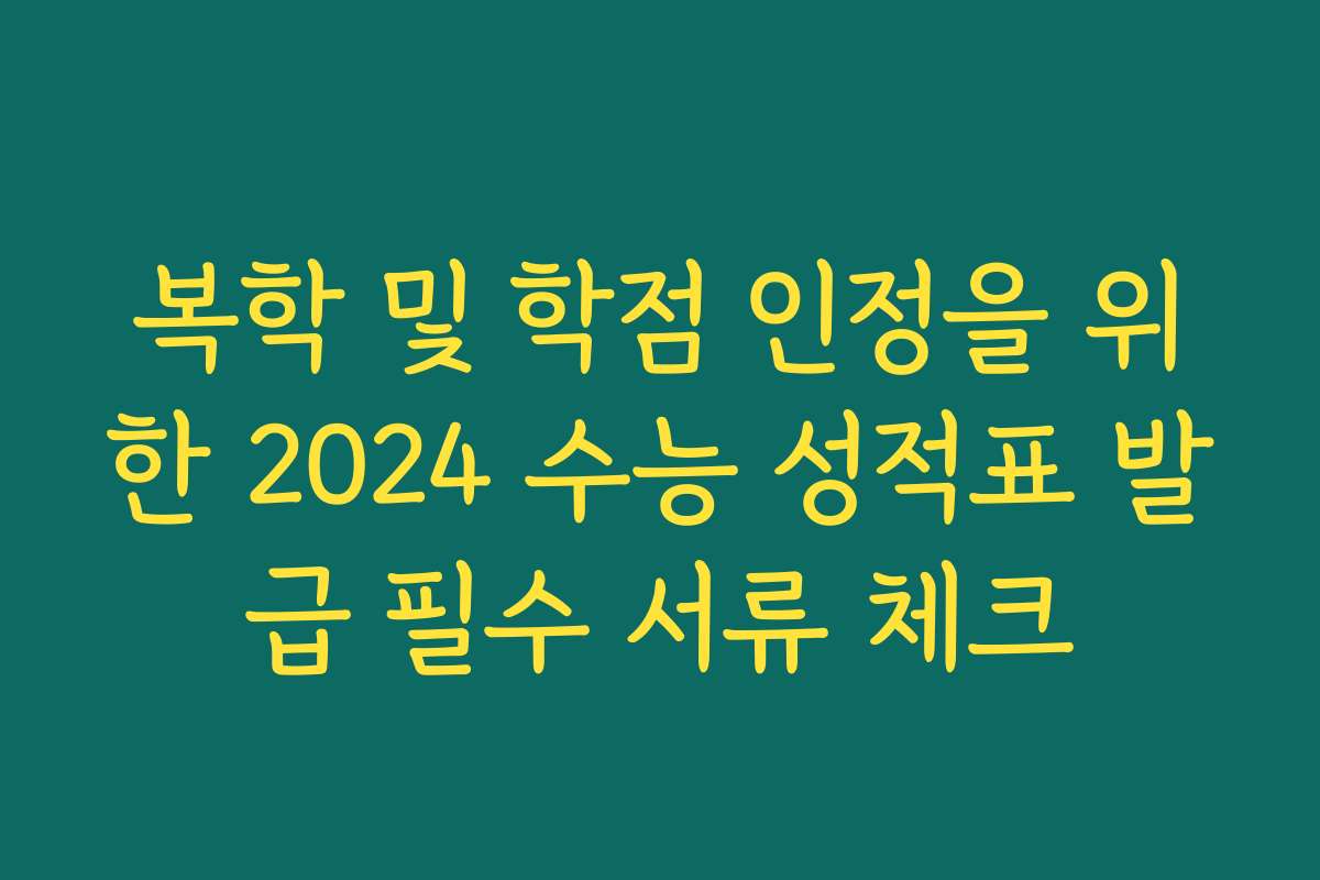 복학 및 학점 인정을 위한 2024 수능 성적표 발급 필수 서류 체크