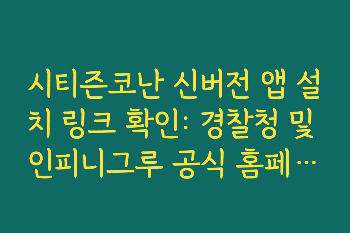 시티즌코난 신버전 앱 설치 링크 확인: 경찰청 및 인피니그루 공식 홈페이지 주소 안내