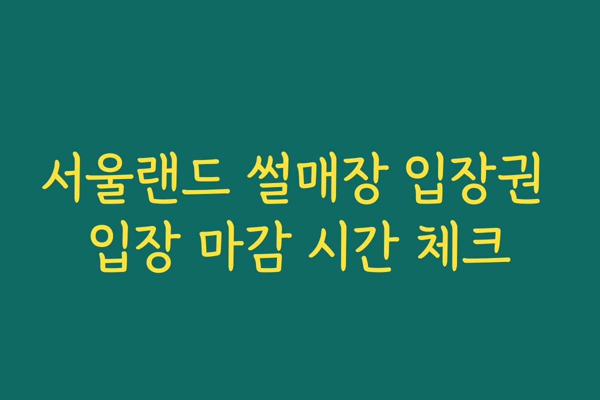 서울랜드 썰매장 입장권 입장 마감 시간 체크