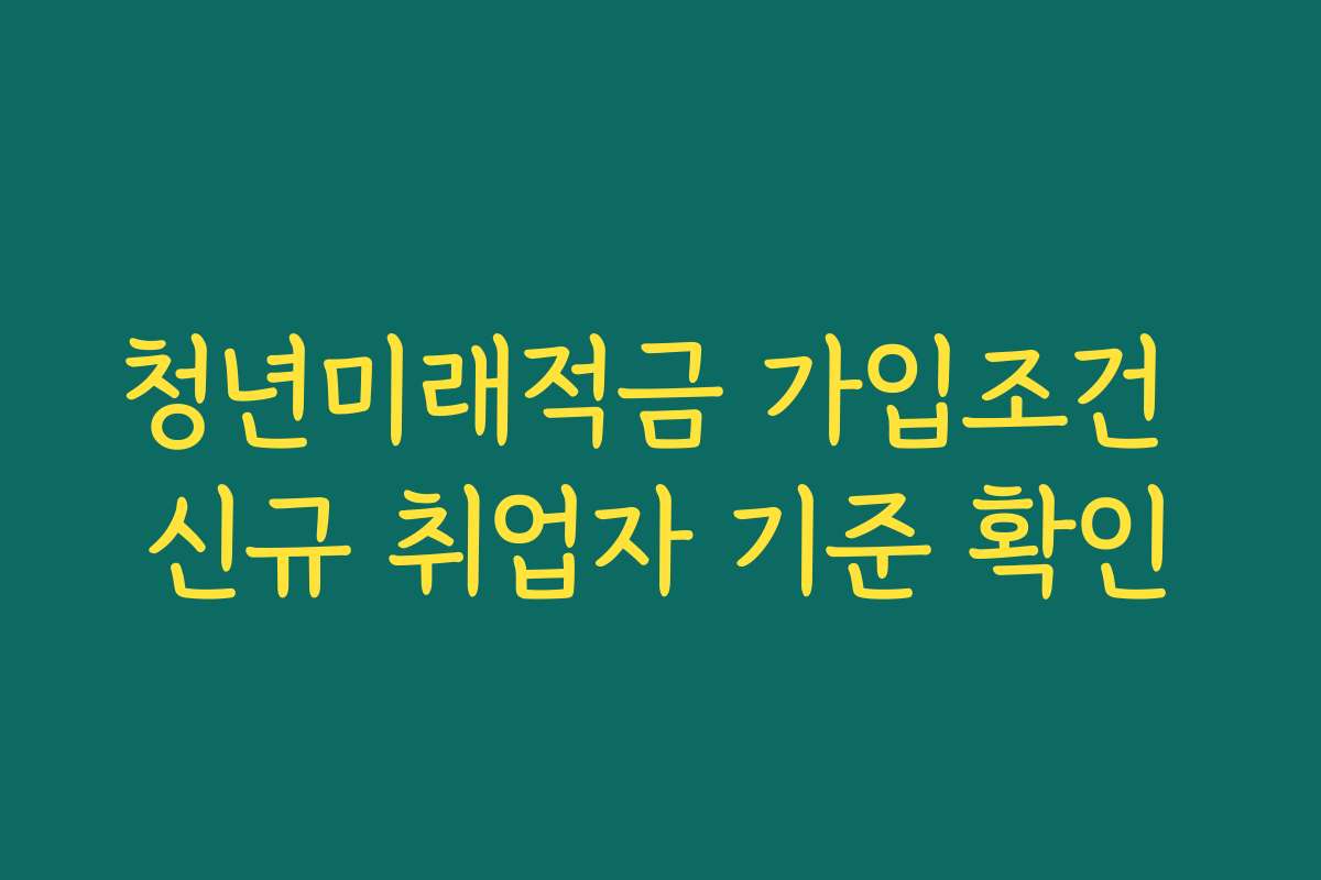 청년미래적금 가입조건 신규 취업자 기준 확인
