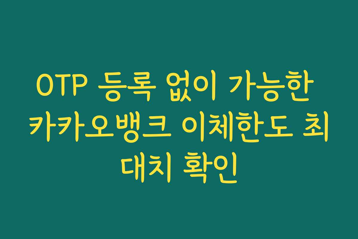OTP 등록 없이 가능한 카카오뱅크 이체한도 최대치 확인 OTP 등록 없이 가능한 카카오뱅크 이체한도 최대치 확인