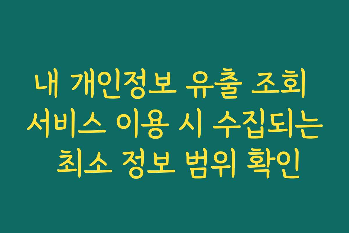 내 개인정보 유출 조회 서비스 이용 시 수집되는 최소 정보 범위 확인 내 개인정보 유출 조회 서비스 이용 시 수집되는 최소 정보 범위 확인