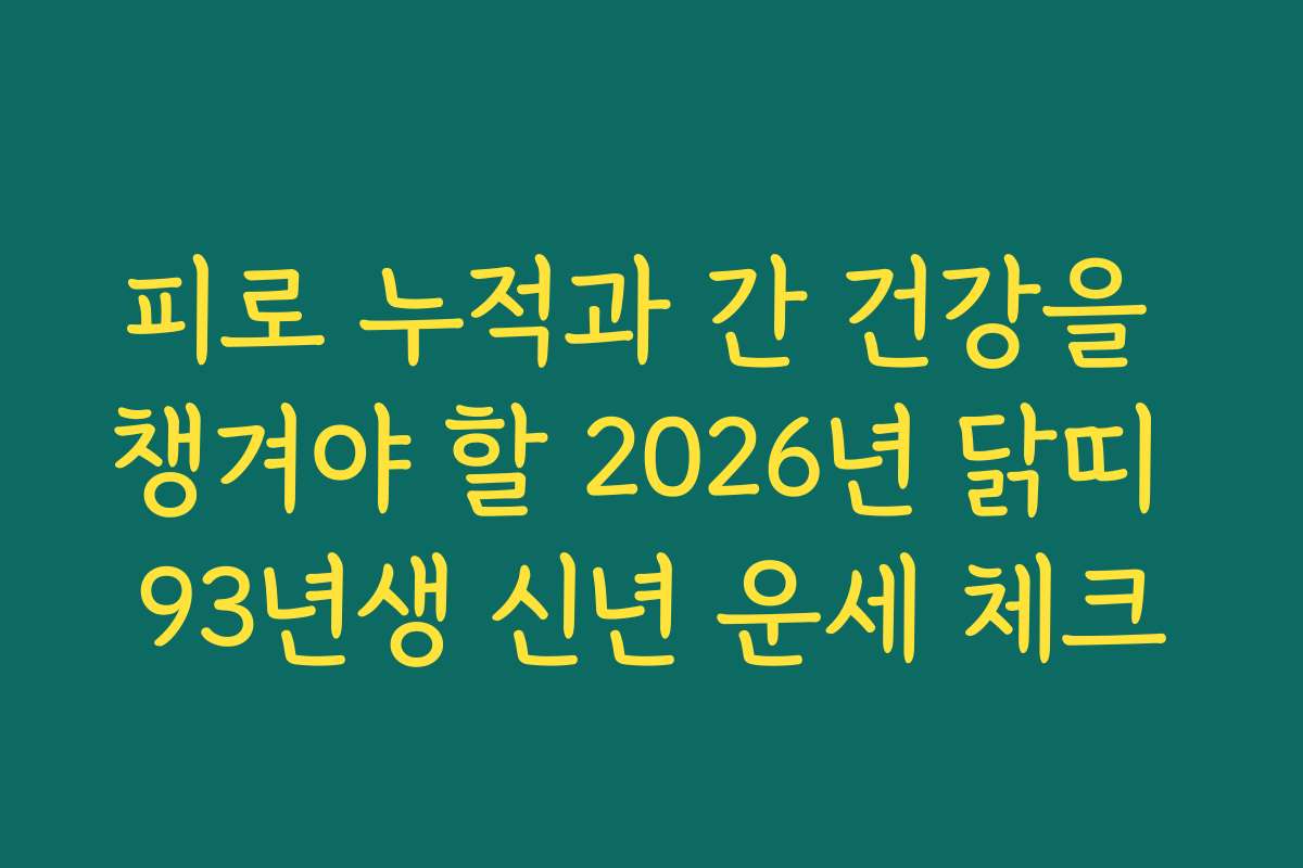 피로 누적과 간 건강을 챙겨야 할 2026년 닭띠 93년생 신년 운세 체크