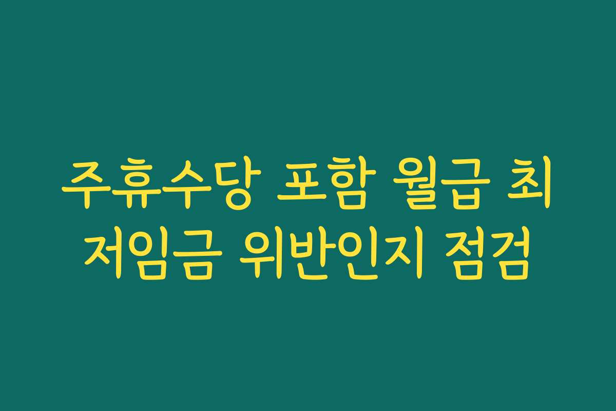 주휴수당 포함 월급 최저임금 위반인지 점검