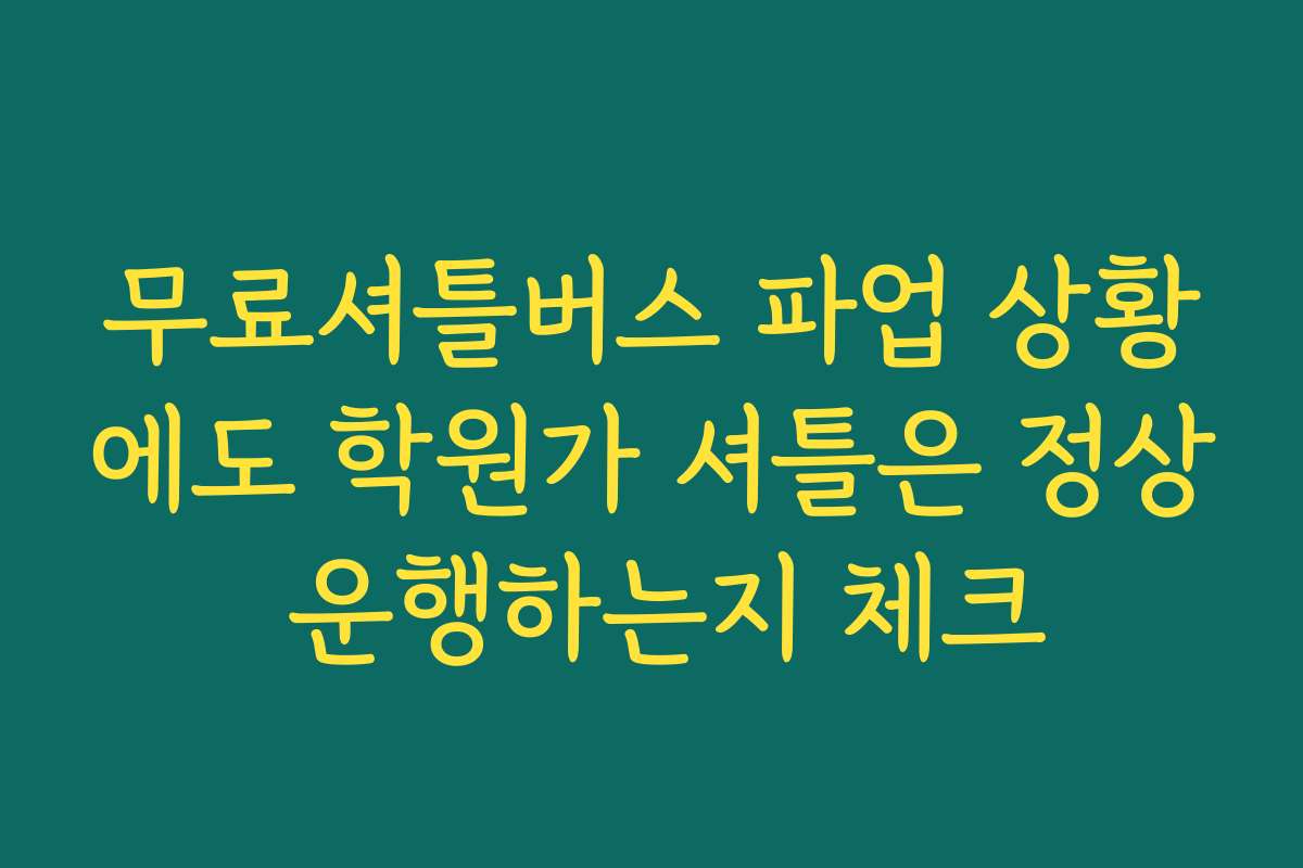 무료셔틀버스 파업 상황에도 학원가 셔틀은 정상 운행하는지 체크