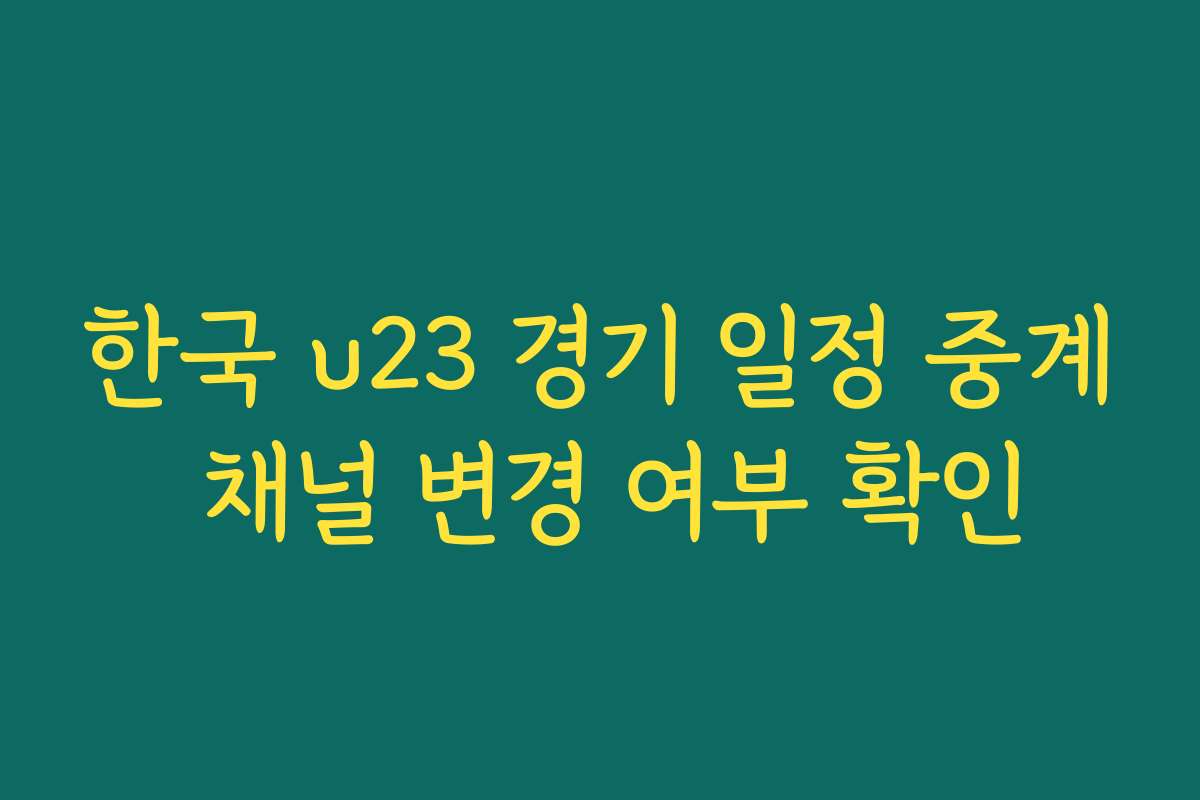 한국 u23 경기 일정 중계 채널 변경 여부 확인