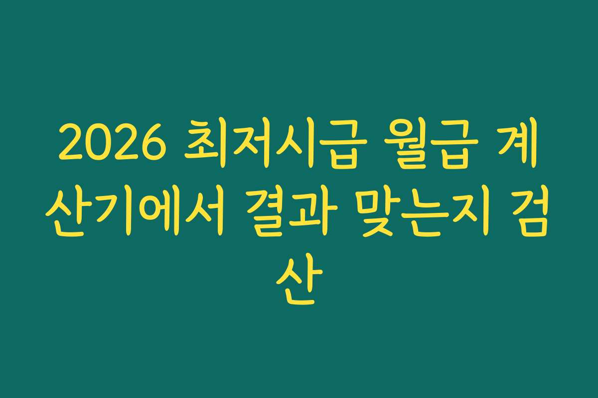 2026 최저시급 월급 계산기에서 결과 맞는지 검산