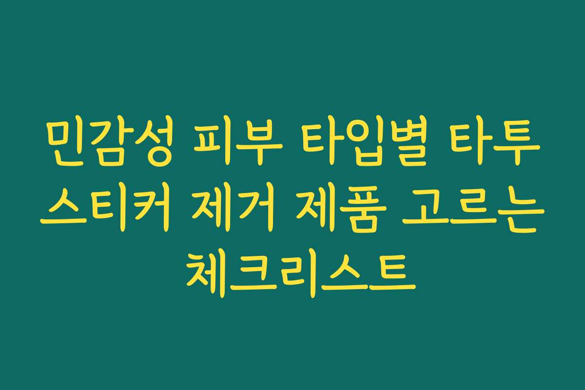 민감성 피부 타입별 타투스티커 제거 제품 고르는 체크리스트 민감성 피부 타입별 타투스티커 제거 제품 고르는 체크리스트