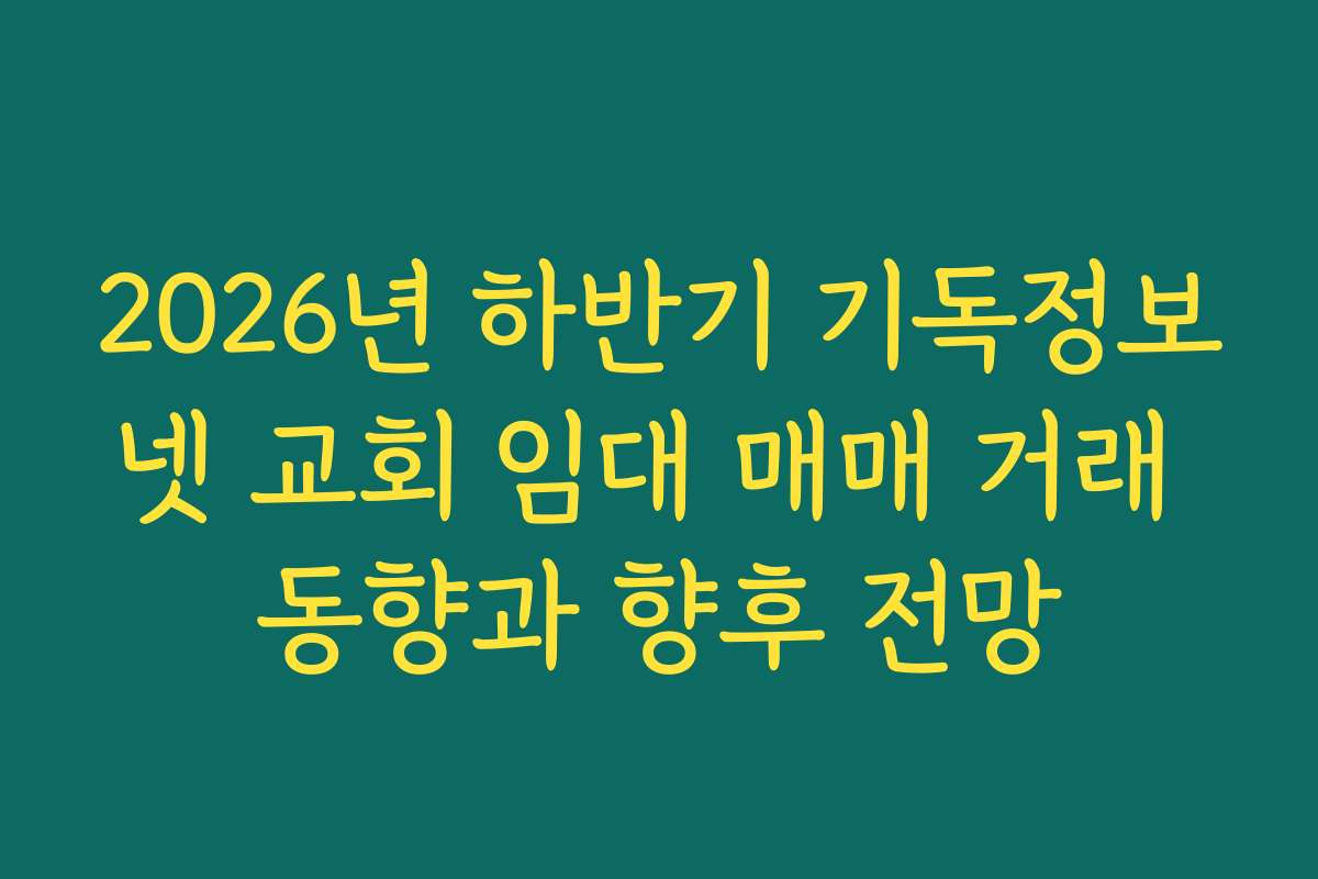 2026년 하반기 기독정보넷 교회 임대 매매 거래 동향과 향후 전망