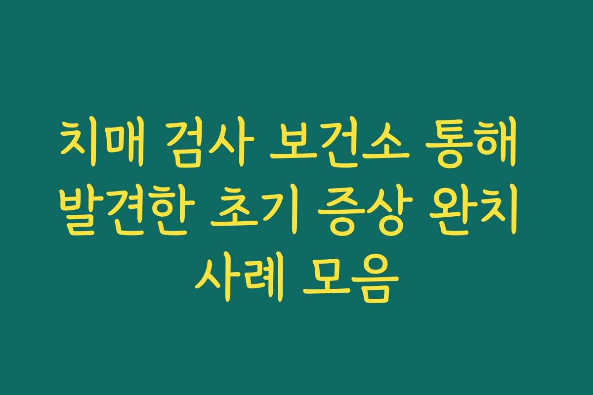 치매 검사 보건소 통해 발견한 초기 증상 완치 사례 모음