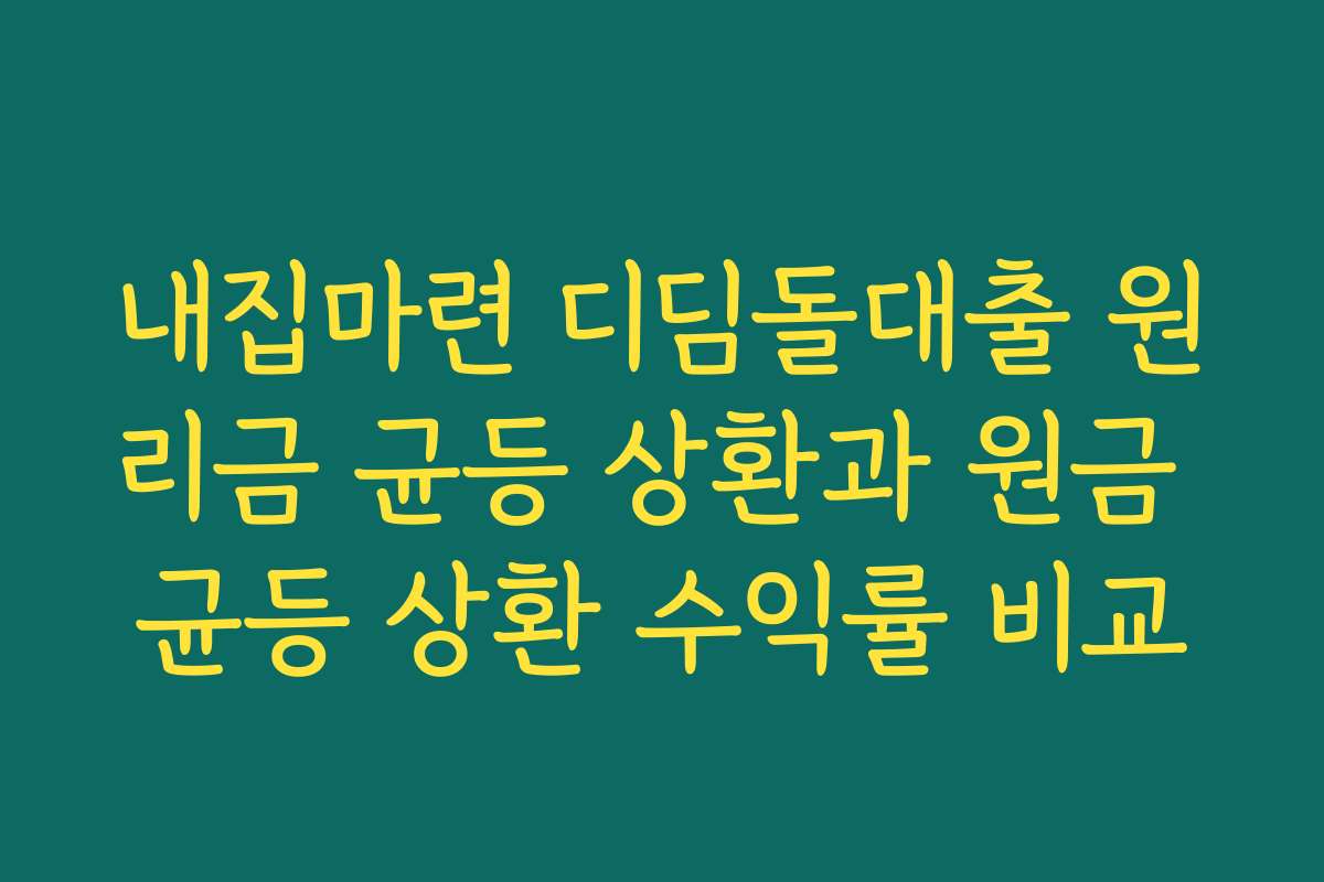 내집마련 디딤돌대출 원리금 균등 상환과 원금 균등 상환 수익률 비교