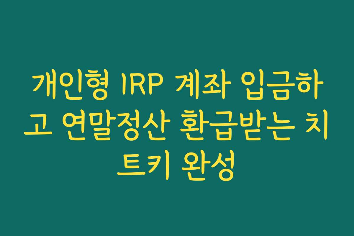 개인형 IRP 계좌 입금하고 연말정산 환급받는 치트키 완성