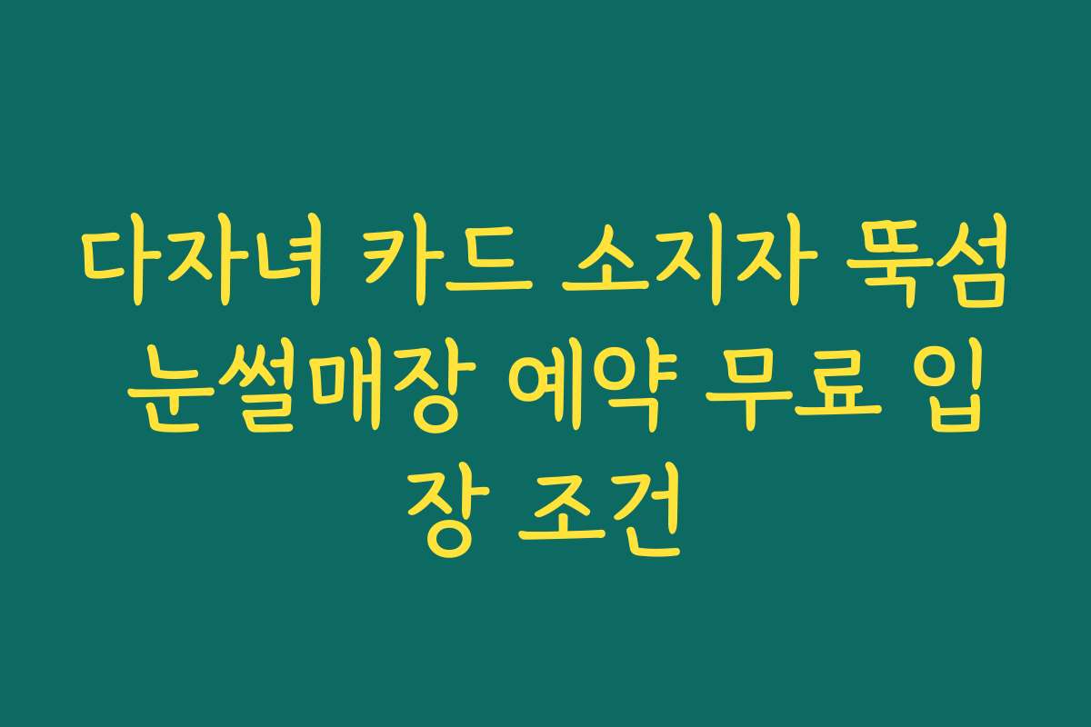 다자녀 카드 소지자 뚝섬 눈썰매장 예약 무료 입장 조건