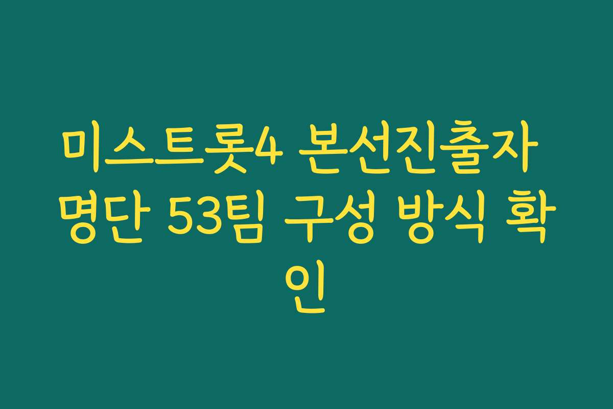 미스트롯4 본선진출자 명단 53팀 구성 방식 확인
