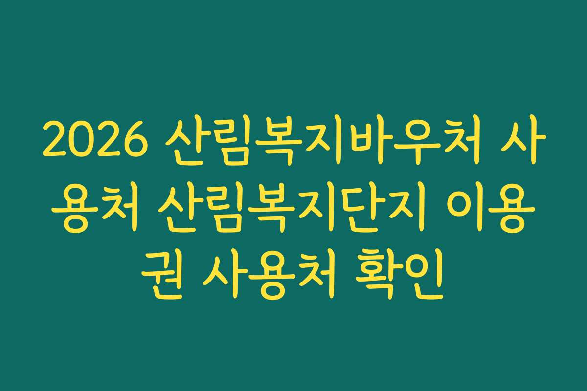 2026 산림복지바우처 사용처 산림복지단지 이용권 사용처 확인