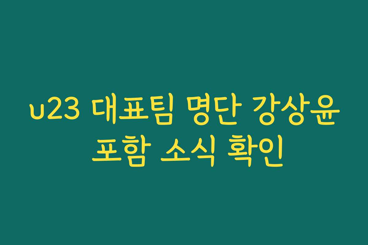 u23 대표팀 명단 강상윤 포함 소식 확인